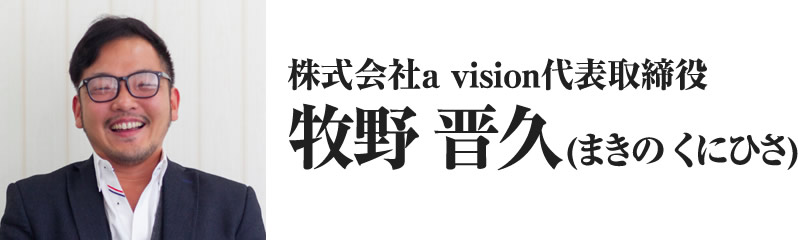 株式会社a vision代表取締役牧野 晋久(まきの くにひさ)