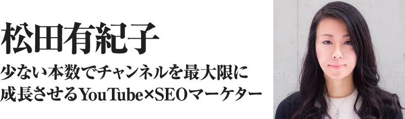 松田有紀子 肩書「少ない本数でチャンネルを最大限に成長させるYouTube×SEOマーケター」